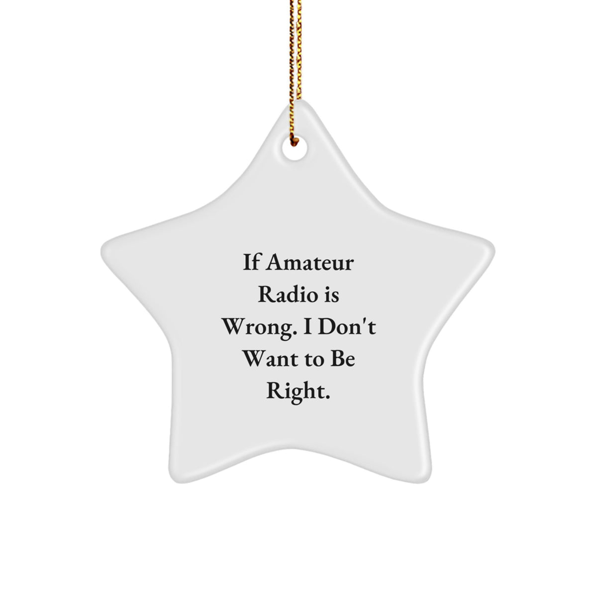 Amateur Radio Gifts from Friends, If Amateur Radio Is Wrong. I Don't Want To Be Right. Christmas Star Ornament - Image 1
